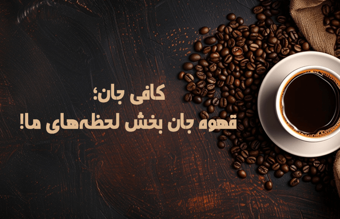 کافی جان؛ قهوه جان بخش لحظه‌های ما!